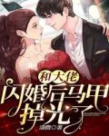 和大佬闪婚后马甲掉光了全文阅读