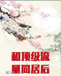 和顶级流量同居后