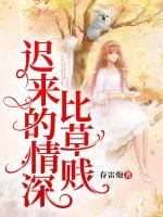 迟来的深情比草贱全文免费阅读