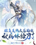欺负美艳太后的我，被病娇给刀了
