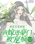继妹非要换婚，我嫁进豪门被宠疯